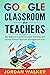 GOOGLE CLASSROOM FOR TEACHERS: The beginner’s guide to online teaching with course school classroom management tools