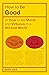 How to be Good: or How to Be Moral and Virtuous in a Wicked World