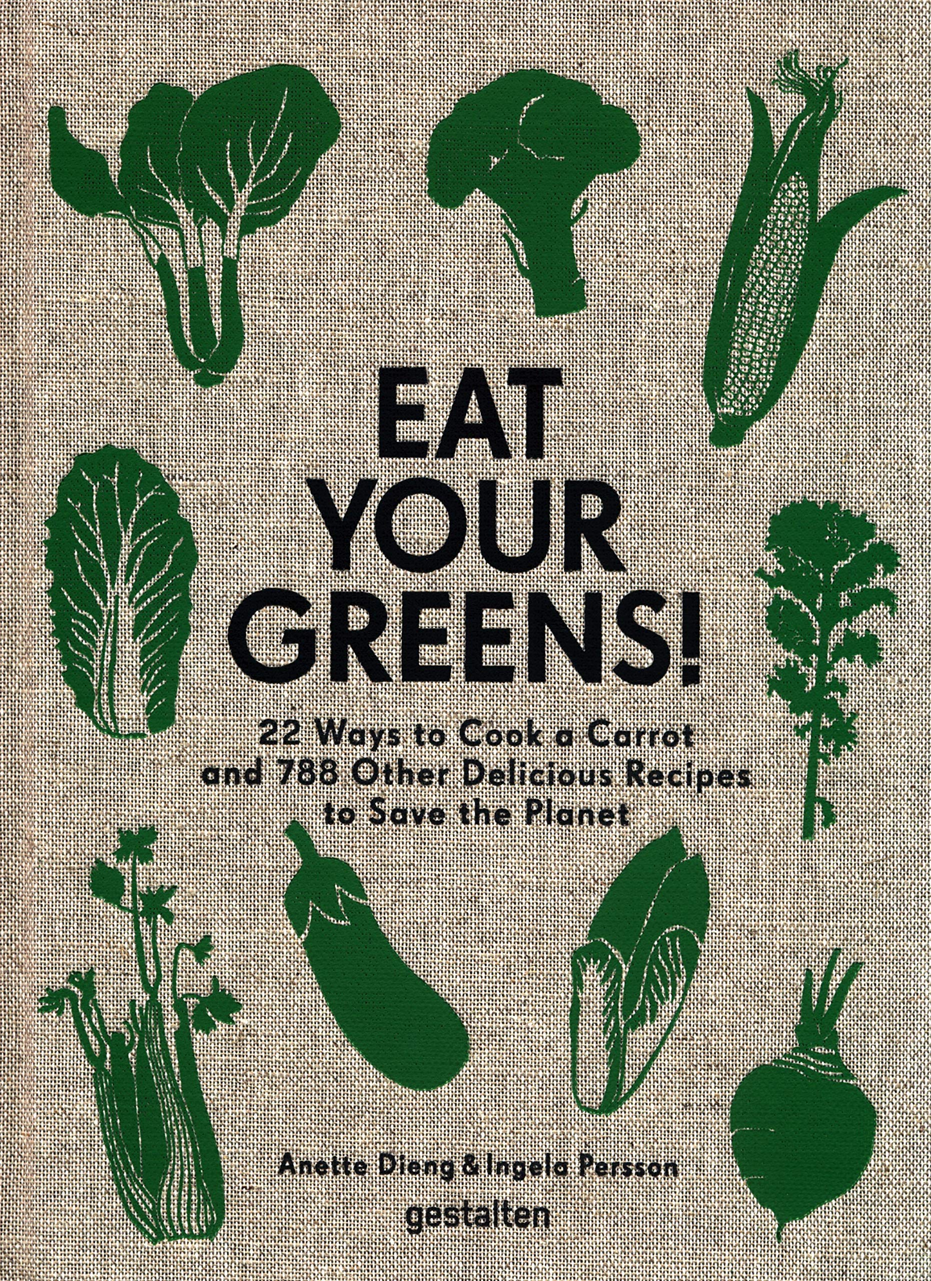 Eat Your Greens!: 22 Ways to Cook a Carrot and 788 Other Delicious Recipes to Save the Planet (Hardcover)