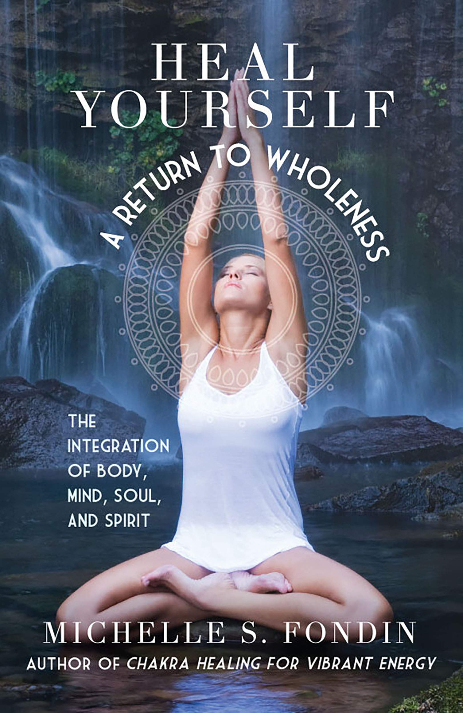 Heal Yourself: A Return to Wholeness: The Integration of Body, Mind, Soul, & Spirit (Yoga and Yoga Philosophy Books Book 3)