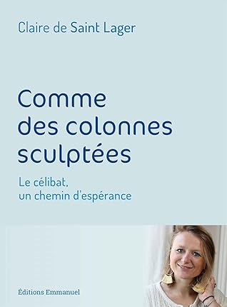 Comme des colonnes sculptées: Le célibat, un chemin d'espérance