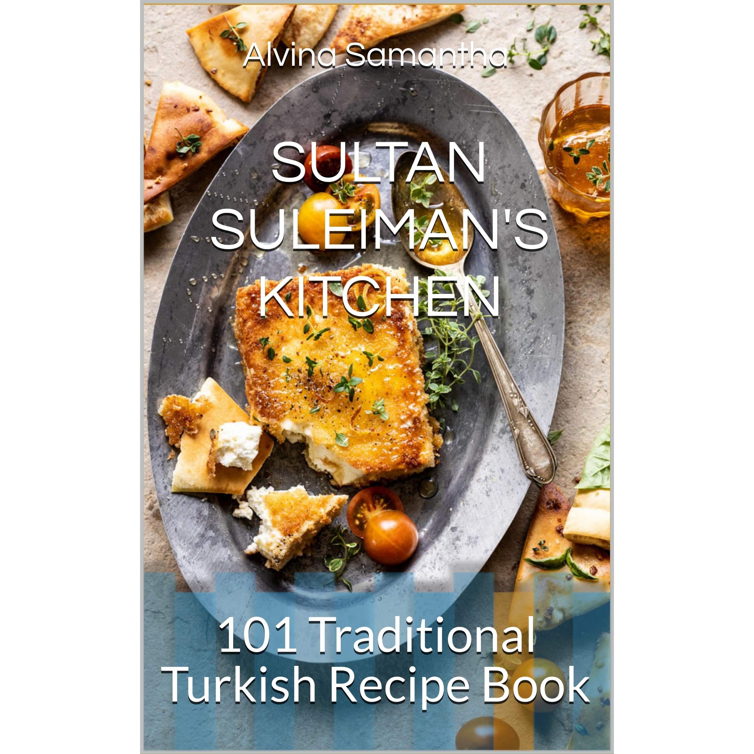 Sultan Suleiman S Kitchen 101 Traditional Turkish Recipe Book By Alvina Samantha