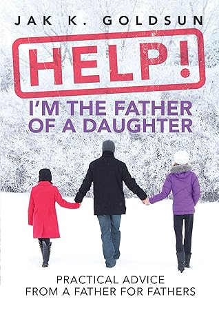 Help! I'm the Father of a Daughter: Practical Advice for a Father from a Father