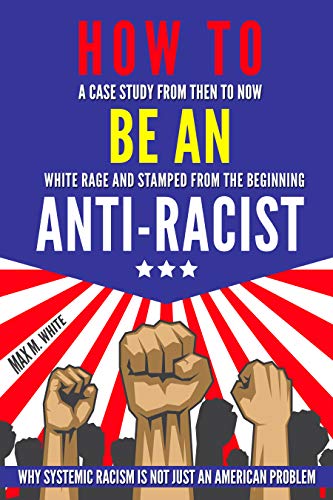 How to Be an Anti-Racist: A Case Study from Then to Now | White Rage and Stamped from the Beginning | Why Systemic Racism is Not Just an American Problem