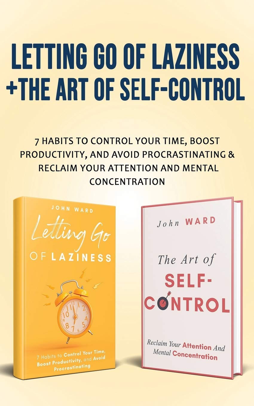 Letting Go Of Laziness + The Art of Self-Control: 7 Habits to Control Your Time, Boost Productivity, and Avoid Procrastinating & Reclaim Your Attention And Mental Concentration (Paperback)