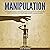 MANIPULATION: The Complete Guide To Influencing People Through The Art Of Persuasion, Mind Control, NLP, Dark Psychology and Body Language Reading