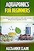 AQUAPONICS FOR BEGINNERS: Easy beginner's guide to build your water system at home. Will grow fruits, vegetables and herbs