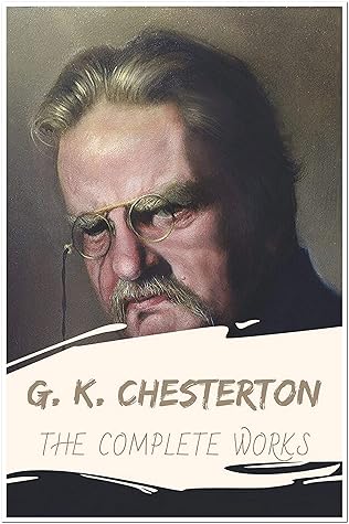 G. K. Chesterton: The Complete Works (Annotated): Collection Including The Innocence of Father Brown, Wisdom of Father Brown, The Man Who Knew Too Much, The Man Who Was Thursday, And More