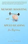 MEMORY BOOSTING and SPEED READING FOR BEGINNERS: A life-changing and a fundamental guide to your healthy and sustainable learning experience MEMORY BOOSTING and SPEED READING FOR BEGINNERS: A life-changing and a fundamental guide to your healthy and sustainable learning experience