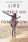 Like There's No Tomorrow by Amanda Erickson Like There's No Tomorrow by Amanda Erickson