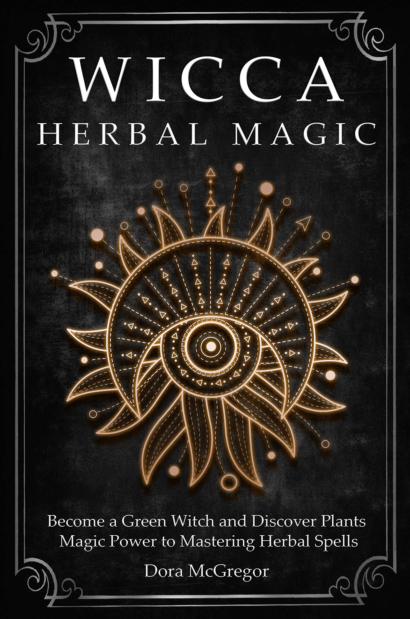 Wicca Herbal Magic: Become a Green Witch and Discover Plants Magic Power to Mastering Herbal Spells (Wicca Path Series Book 4)