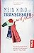 Mein Kind ist transgender - und jetzt?: Wie Ihr Kind glücklich aufwächst und seinen eigenen Weg findet