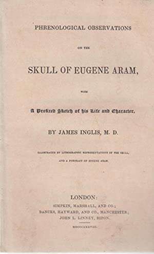 Phrenological Observations on the Skull of Eugene Aram: With a prefixed sketch of his life and character