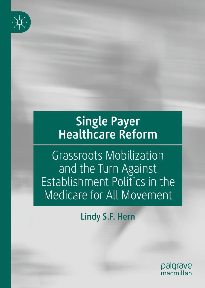 Single Payer Healthcare Reform: Grassroots Mobilization and the Turn Against Establishment Politics in the Medicare for All Movement (Kindle Edition)