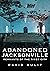 Abandoned Jacksonville: Vol...
