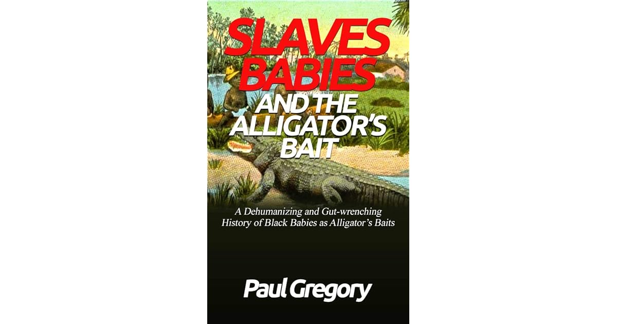 SLAVES BABIES AND THE ALLIGATOR’S BAIT A Dehumanizing and Gut