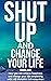 Shut Up and Change Your Lif...