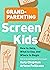 Grandparenting Screen Kids: How to Help, What to Say, and Where to Begin