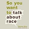 So You Want to Talk About Race by Ijeoma Oluo