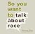 So You Want to Talk about Race