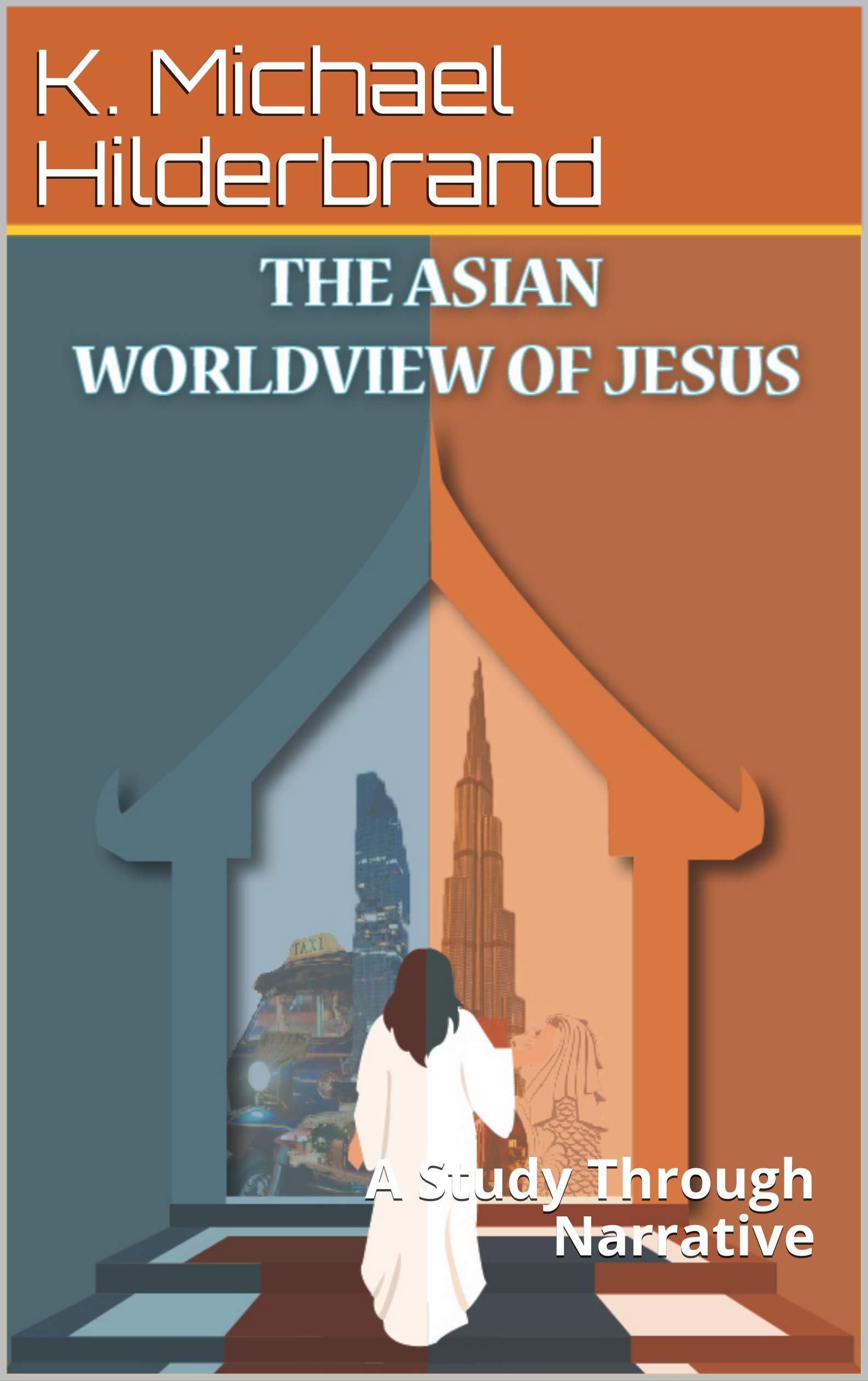 THE ASIAN WORLDVIEW OF JESUS: A Study Through Narrative (Kindle Edition)