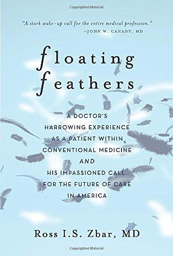 Floating Feathers: A Doctor's Harrowing Experience as a Patient Within Conventional Medicine --- and an Impassioned Call for the Future of Care in America (Hardcover)