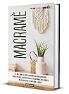 Macramè: The Most Complete Guide to Macramè, Inlcuding Unique and Updated Patterns, Illustrated Projects for Beginners and Advanced, and Exlusive Ideas for Your Home & Garden Macramè: The Most Complete Guide to Macramè, Inlcuding Unique and Updated Patterns, Illustrated Projects for Beginners and Advanced, and Exlusive Ideas for Your Home & Garden