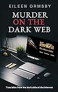 Murder on the Dark Web: True Tales from the Dark Side of the Internet
