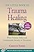 The Little Book of Trauma Healing: Revised & Updated: When Violence Strikes and Community Security Is Threatened (Justice and Peacebuilding)