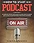 How to Start a Podcast: A Complete Step by Step Guide to Learn How to Create and Launch Your Profitable Podcasting Business