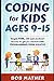 Coding for Kids Ages 9-15: Simple HTML, CSS and JavaScript lessons to get you started with Programming from Scratch (Coding for Absolute Beginners)