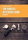 THE BARISTA REFERENCE BOOK: FOUNDATION THE BARISTA REFERENCE BOOK: FOUNDATION