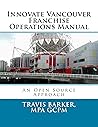 Innovate Vancouver Franchise Operations Manual: An Open Source Approach to Scaling Your Business