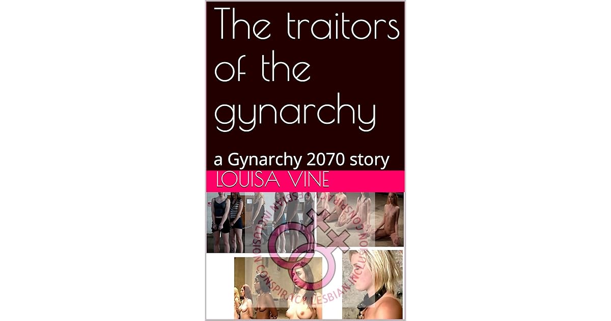The traitors of the gynarchy: a Gynarchy 2070 story by Louisa Vine