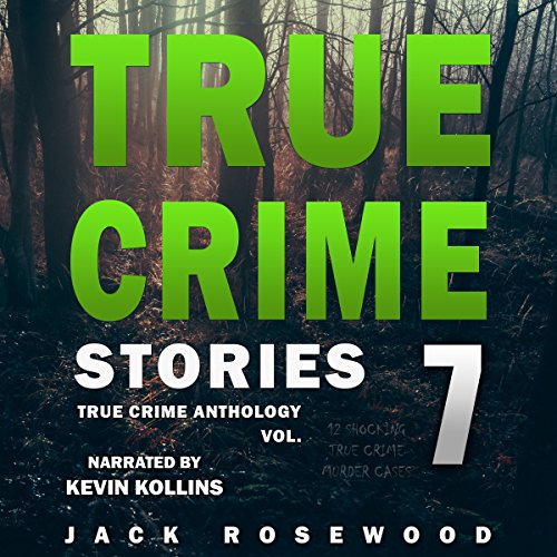 True Crime Stories Volume 7: 12 Shocking True Crime Murder Cases (True Crime Anthology, #7)