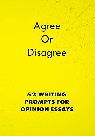 Agree Or Disagree 52 Writing Prompts For Opinion Essays By Alphabet Publishing