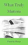 What Truly Matters by Pamela Sharp What Truly Matters by Pamela Sharp