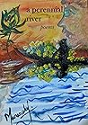 a perennial river : poems a perennial river : poems