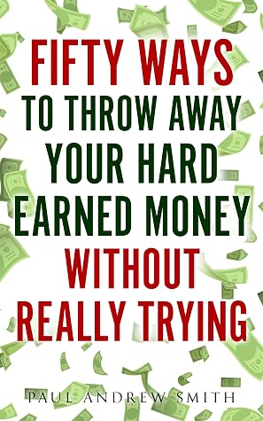 50 Ways To Throw Away Your Hard Earned Money Without Really Trying By Paul Andrew Smith