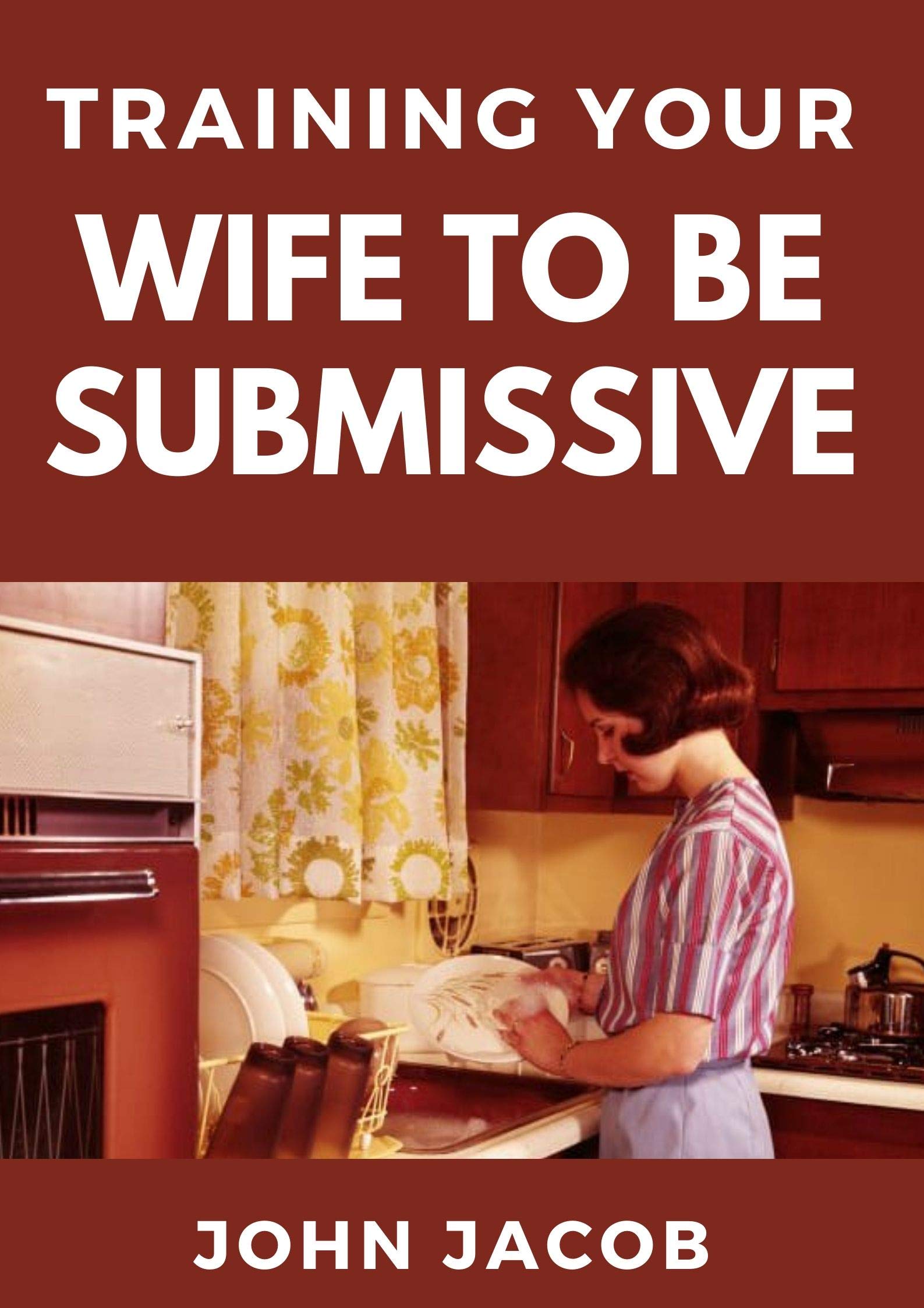 Training Your Wife To be Submissive: Perfect Manual To Having a Submissive and Caring wife to have a Happy Home (Kindle Edition)