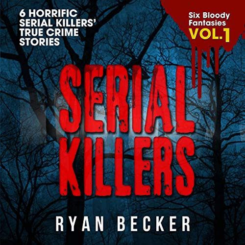 Six Bloody Fantasies: 6 Horrific Serial Killers’ True Crime Stories (Serial Killers, #1)