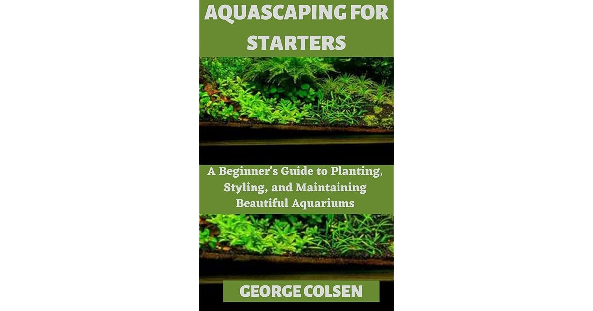 AQUASCAPING FOR STARTERS A Beginner's Guide to Planting, Styling, and