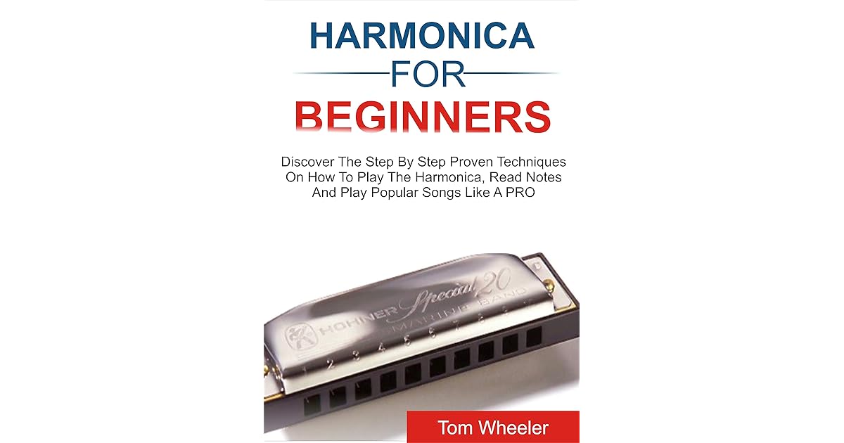 HARMONICA FOR BEGINNERS Discover The Step By Step Proven Techniques On How To Play The