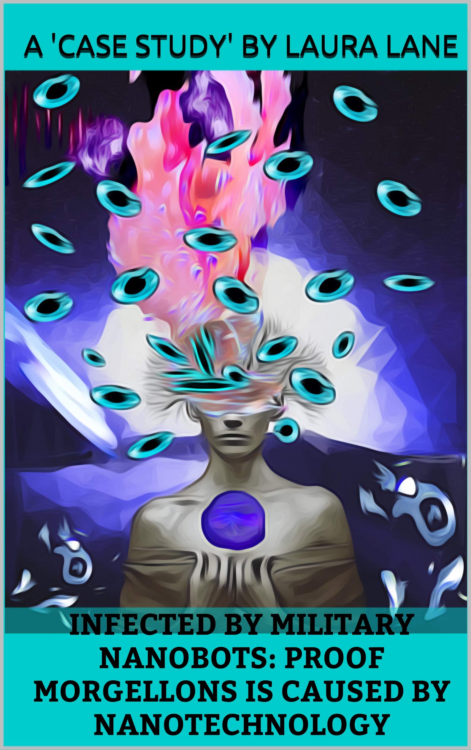 INFECTED BY MILITARY NANOBOTS: PROOF MORGELLONS IS CAUSED BY NANOTECHNOLOGY: A Documented 'CASE STUDY' and Research (Kindle Edition)