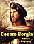 Cesare Borgia - A Short Bio...