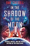In the Shadow of the Moon: America, Russia, and the Hidden History of the Space Race