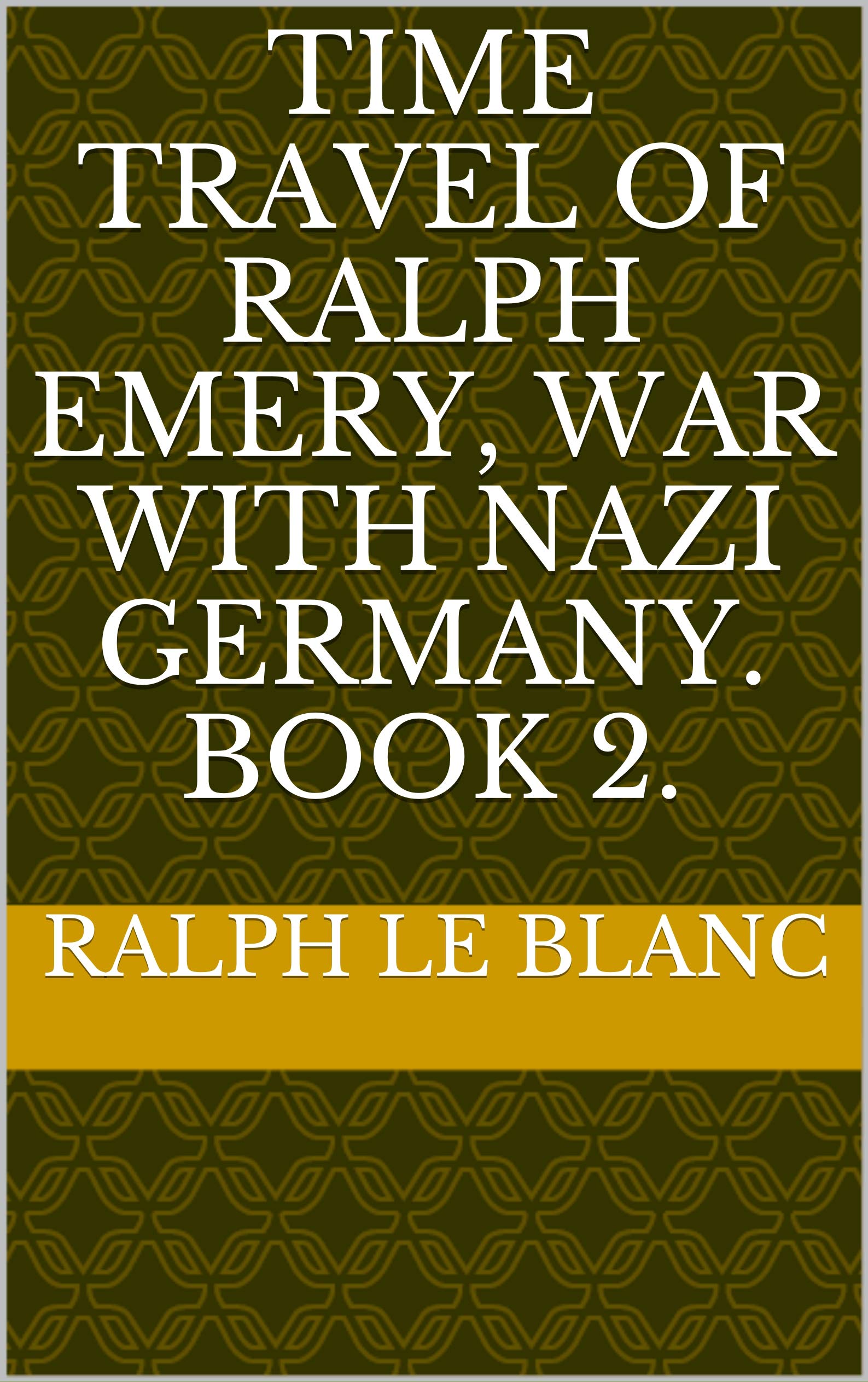 Time Travel of Ralph Emery, War with Nazi Germany. Book 2. (Kindle Edition)