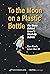 To the Moon on a Plastic Bo...