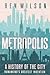 METROPOLIS: A HISTORY OF THE CITY, HUMANKIND'S GREATEST INVENTION