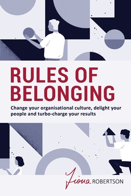Rules of Belonging: Change your organisational culture, delight your people and turbo charge your results